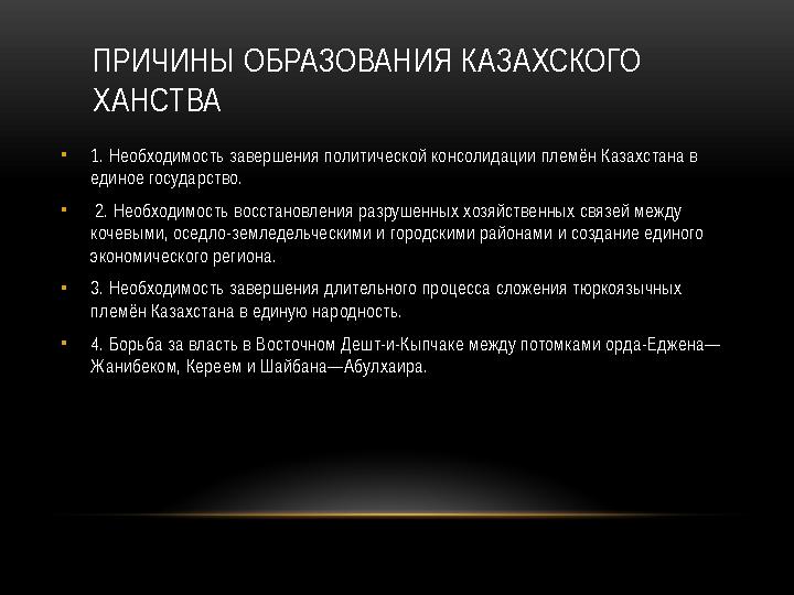 ПРИЧИНЫ ОБРАЗОВАНИЯ КАЗАХСКОГО ХАНСТВА • 1. Необходимость завершения политической консолидации племён Казахстана в единое госу