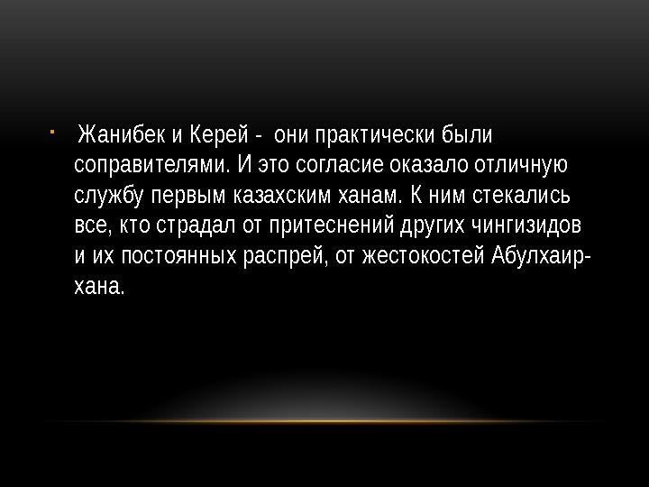 • Жанибек и Керей - они практически были соправителями. И это согласие оказало отличную службу первым казахским ханам. К ни