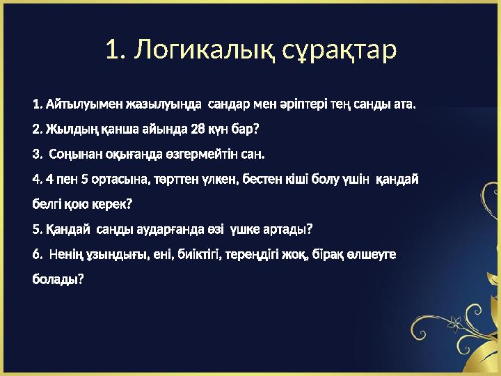 1. Логикалық сұрақтар 1. Айтылуымен жазылуында сандар мен әріптері тең санды ата. 2. Жылдың қанша айында 28 күн бар? 3. Соңын