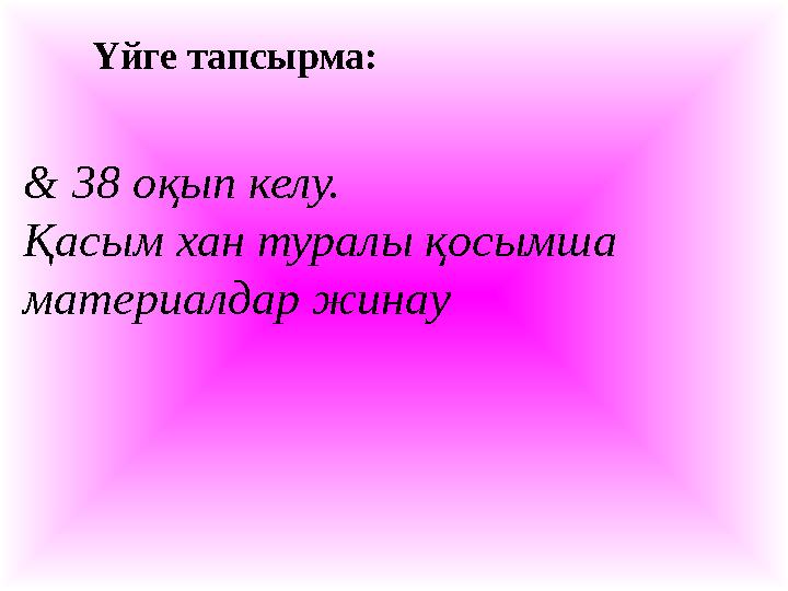 Үйге тапсырма: & 38 оқып келу. Қасым хан туралы қосымша материалдар жинау