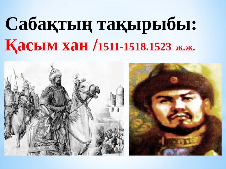 Сабақтың тақырыбы: Қасым хан / 1511-1518.1523 ж.ж.