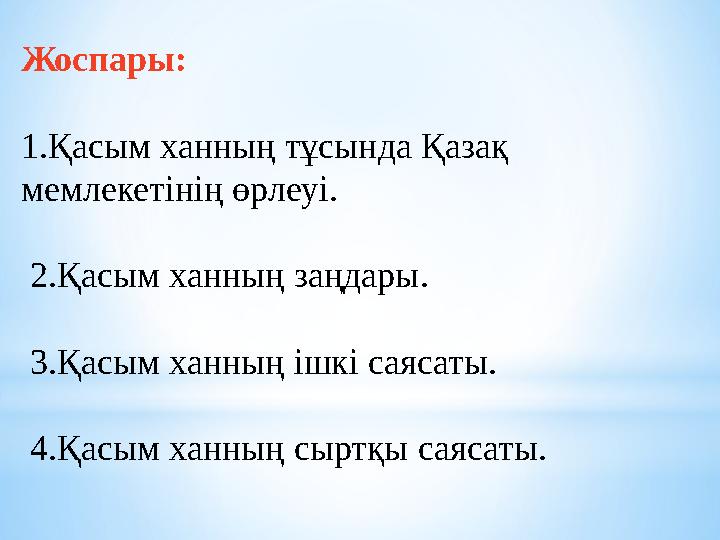 Жоспары: 1.Қасым ханның тұсында Қазақ мемлекетінің өрлеуі. 2.Қасым ханның заңдары. 3.Қасым ханның ішкі саясаты. 4.Қасым