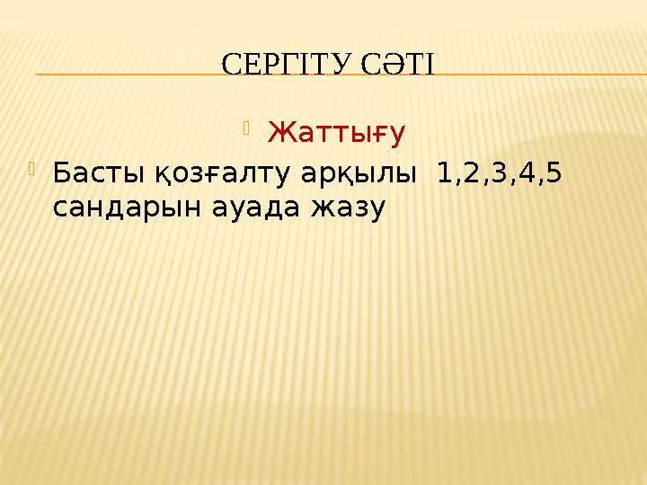 СЕРГІТУ СӘТІ  Жаттығу  Басты қозғалту арқылы 1,2,3,4,5 сандарын ауада жазу