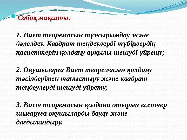 Сабақ мақсаты: 1. Виет теоремасын тұжырымдау және дәлелдеу. Квадрат теңдеулерді түбірлердің қасиеттерін қолдану арқылы шешуд