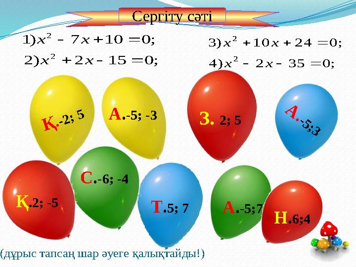 (дұрыс тапсаң шар әуеге қалықтайды!) А . - 5 ; 3 Т.5; 7 С.-6; -4 А.-5;7 А.-5; -3 Қ.-2; 5 Н.6;4 З. 2; 5 Қ.2; -5 ;0152)2 ;0107)1 2
