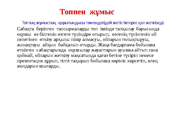 Топпен жұмыс Топтық жұмыстың қорытындысы төмендегідей жетістіктерге қол жеткізеді: Сабақта берілген тапсырмаларды топ ішінд