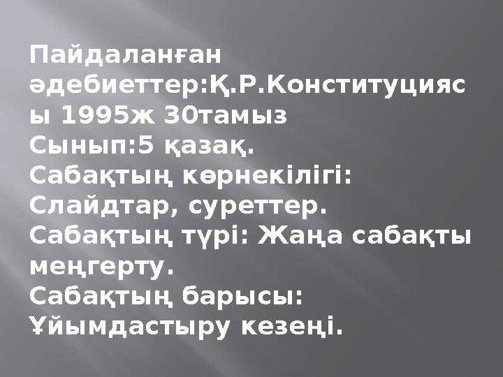 Пайдаланған әдебиеттер:Қ.Р.Конституцияс ы 1995ж 30тамыз Сынып:5 қазақ. Сабақтың көрнекілігі: Слайдтар, суреттер. Сабақтың түрі