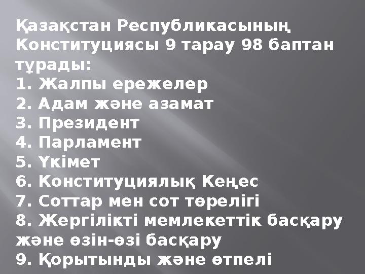 Қазақстан Республикасының Конституциясы 9 тарау 98 баптан тұрады: 1. Жалпы ережелер 2. Адам және азамат 3. Президент 4. Парлам