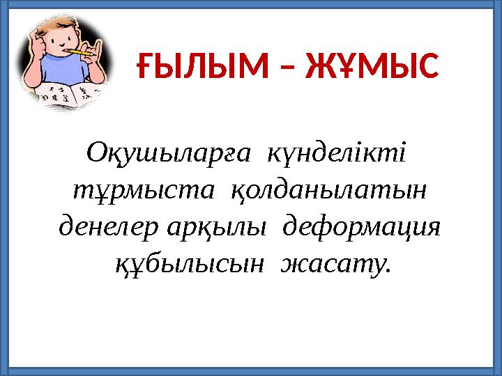 ҒЫЛЫМ – ЖҰМЫС Оқушыларға күнделікті тұрмыста қолданылатын денелер арқылы деформация құбылысын жасату.