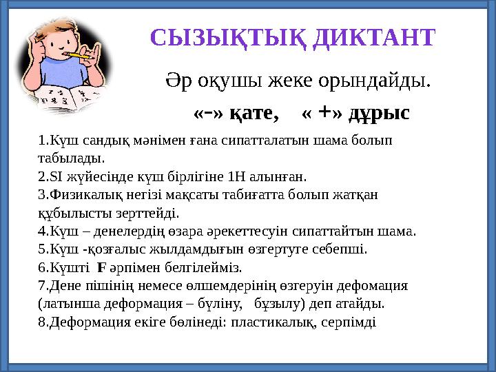 Әр оқушы жеке орындайды. «-» қате, « +» дұрыс СЫЗЫҚТЫҚ ДИКТАНТ 1.Күш сандық мәнімен ғана сипатталатын шама болып табылады.