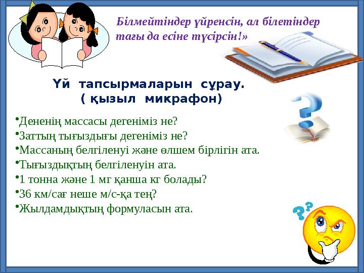 •Дененің массасы дегеніміз не? •Заттың тығыздығы дегеніміз не? •Массаның белгіленуі және өлшем бірлігін ата. •Тығыздықтың белгіл