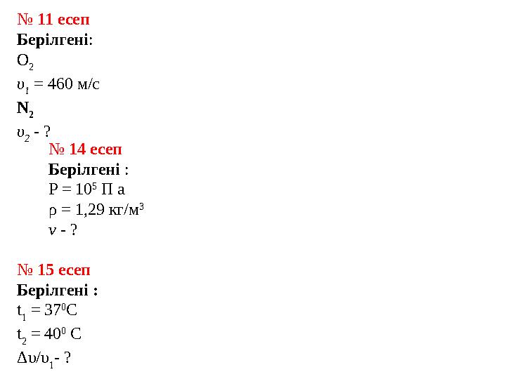 № 11 есеп Берілгені: О 2 υ 1 = 460 м/с N 2 υ 2 - ? № 14 есеп Берілгені : P = 10 5 П а ρ = 1,29 кг/м 3 v - ? № 15 есеп Берілге