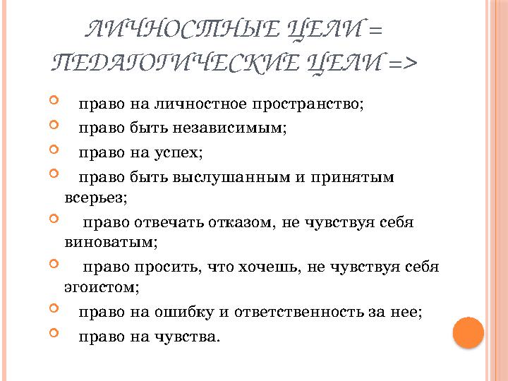 ЛИЧНОСТНЫЕ ЦЕЛИ = ПЕДАГОГИЧЕСКИЕ ЦЕЛИ =>  право на личностное пространство;  право быть независимым;  право на