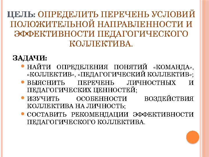 ЦЕЛЬ: ОПРЕДЕЛИТЬ ПЕРЕЧЕНЬ УСЛОВИЙ ПОЛОЖИТЕЛЬНОЙ НАПРАВЛЕННОСТИ И ЭФФЕКТИВНОСТИ ПЕДАГОГИЧЕСКОГО КОЛЛЕКТИВА. ЗАДАЧИ:  НАЙТИ