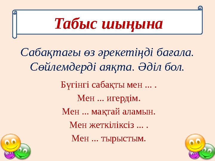 Табыс шыңына Сабақтағы өз әрекетіңді бағала. Сөйлемдерді аяқта. Әділ бол. Бүгінгі сабақты мен ... . Мен ... игердім. Мен ... ма