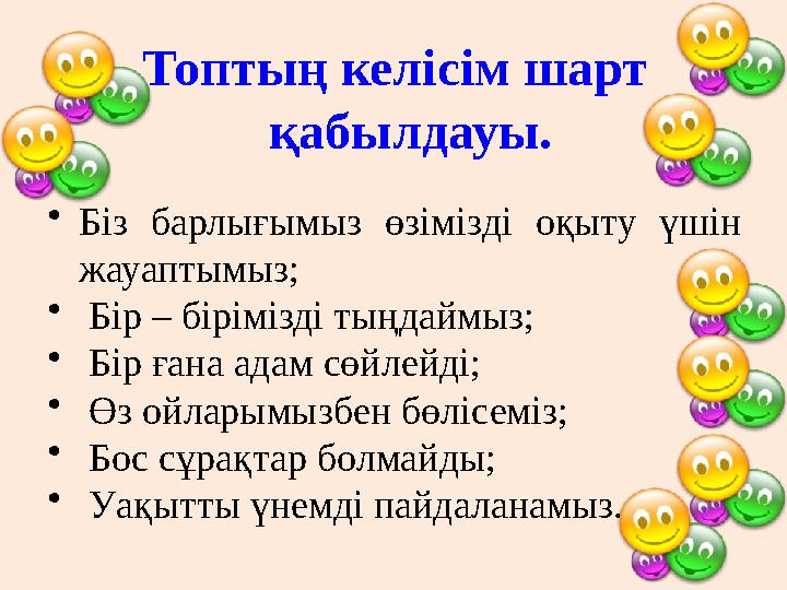 Топтың келісім шарт қабылдауы. • Біз барлығымыз өзімізді оқыту үшін жауаптымыз; • Бір – бірімізді тыңдаймыз; • Бір ған