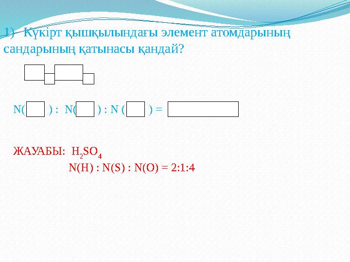 1) Күкірт қышқылындағы элемент атомдарының сандарының қатынасы қандай? N( ) : N( ) : N ( ) = ЖАУАБЫ: H 2