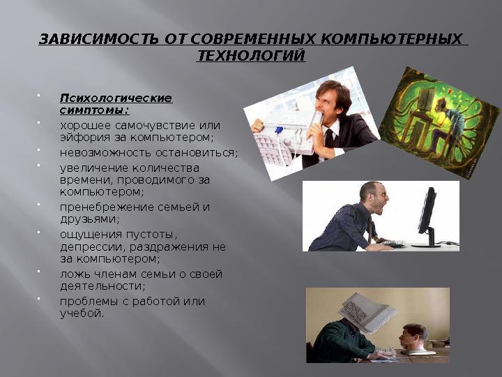  Психологические симптомы: • хорошее самочувствие или эйфория за компьютером; • невозможность остановиться; • увеличение ко