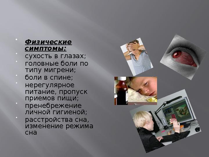  Физические симптомы: • сухость в глазах; • головные боли по типу мигрени; • боли в спине; • нерегулярное питание, пропус