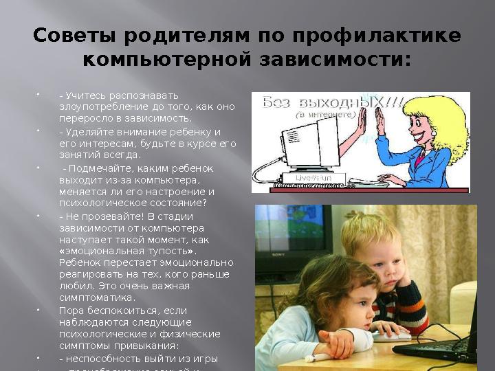 Советы родителям по профилактике компьютерной зависимости: - Учитесь распознавать злоупотребление до того, как оно переросло