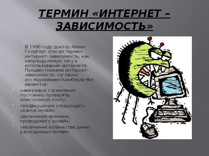 ТЕРМИН «ИНТЕРНЕТ – ЗАВИСИМОСТЬ»  В 1996 году доктор Айвен Голдберг описал термин интернет- зависимость, как непреодолимую т