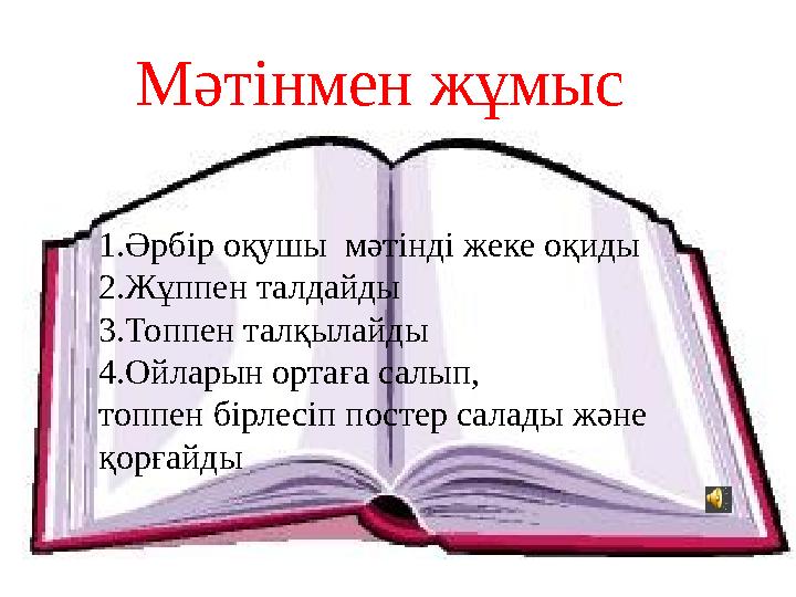 1.Әрбір оқушы мәтінді жеке оқиды 2.Жұппен талдайды 3.Топпен талқылайды 4.Ойларын ортаға салып, топпен бірлесіп постер салады ж