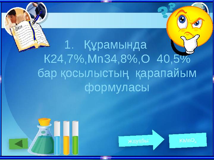 1.Құрамында К24,7%,Мn34,8%,О 40,5% бар қосылыстың қарапайым формуласы Жауабы: KMnO 4