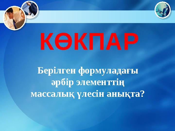 КӨКПАР Берілген формуладағы әрбір элементтің массалық үлесін анықта?