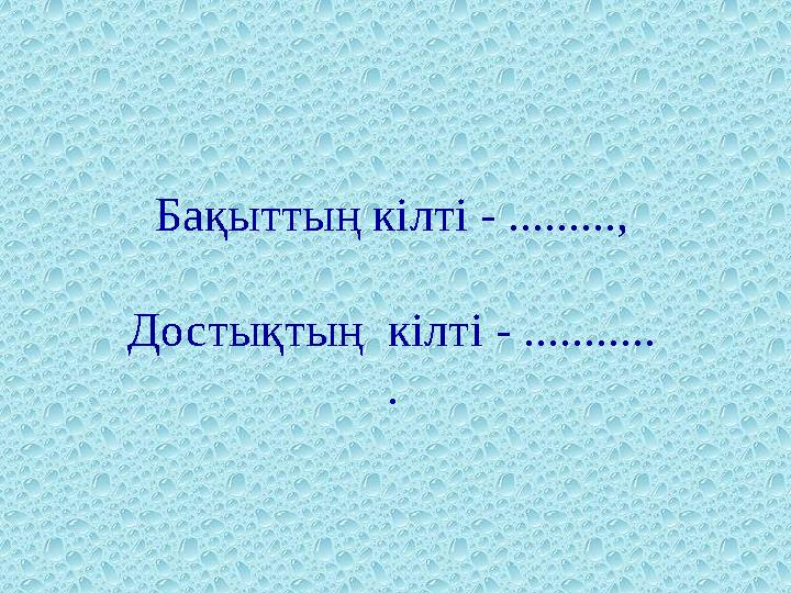 Бақыттың кілті - ........., Достықтың кілті - ........... .