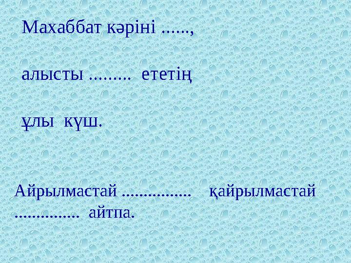 Махаббат кәріні ......, алысты ......... ететің ұлы күш. Айрылмастай ................ қайрылмастай ............... айт