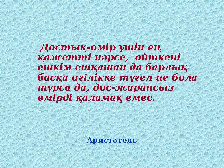 Достық-өмір үшін ең қажетті нәрсе, өйткені ешкім ешқашан да барлық басқа игілікке түгел ие бола тұрса да, дос-жара