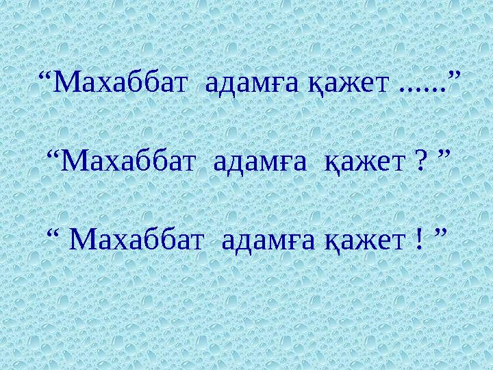 “ Махаббат адамға қажет ......” “Махаббат адамға қажет ? ” “ Махаббат адамға қажет ! ”