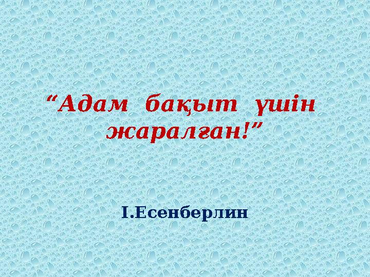 “ Адам бақыт үшін жаралған!” І.Есенберлин