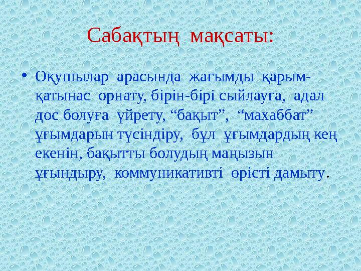 Сабақтың мақсаты: • Оқушылар арасында жағымды қарым- қатынас орнату, бірін-бірі сыйлауға, адал дос болуға үйрету, “бақыт