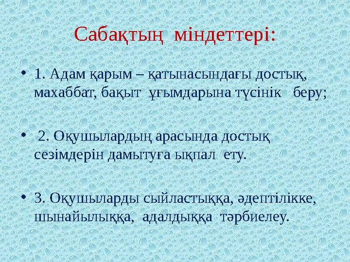 Сабақтың міндеттері: • 1. Адам қарым – қатынасындағы достық, махаббат, бақыт ұғымдарына түсінік беру; • 2. Оқушылардың ар