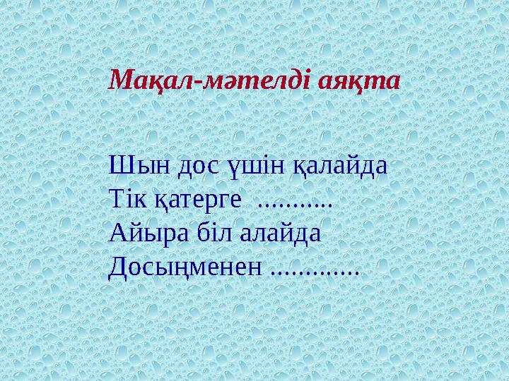 Мақал-мәтелді аяқта Шын дос үшін қалайда Тік қатерге ........... Айыра біл алайда Досыңменен .............