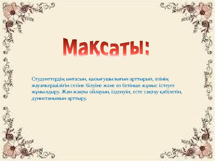 Студенттердің ынтасын, қызығушылығын арттырып, өзінің жауапкершілігін сезіне білуіне және өз бетінше жұмыс істеуге жұмылдыру.