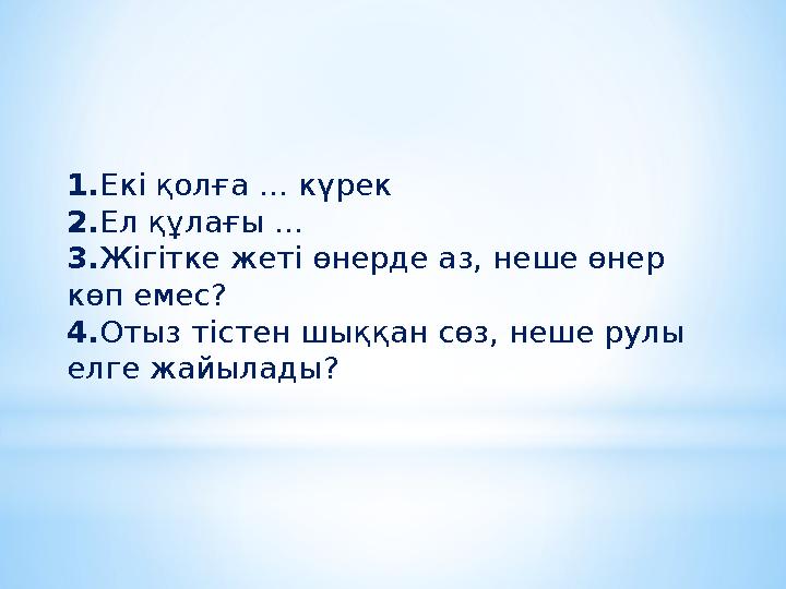 1. Екі қолға … күрек 2. Ел құлағы … 3. Жігітке жеті өнерде аз, неше өнер көп емес? 4. Отыз тістен шыққан сөз, неше рулы елг