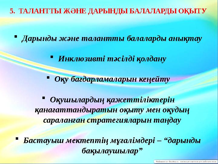 5. ТАЛАНТТЫ ЖӘНЕ ДАРЫНДЫ БАЛАЛАРДЫ ОҚЫТУ  Дарынды және талантты балаларды анықтау  Инклюзивті тәсілді қолдану  Оқу бағдар