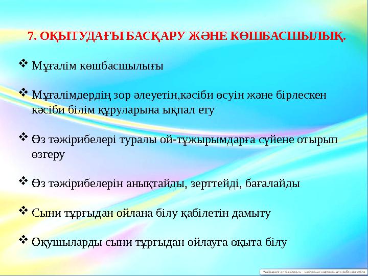 7. ОҚЫТУДАҒЫ БАСҚАРУ ЖӘНЕ КӨШБАСШЫЛЫҚ.  Мұғалім көшбасшылығы  Мұғалімдердің зор әлеуетін,кәсіби өсуін және бірлескен кәсіби