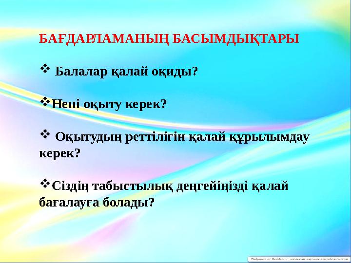 БАҒДАРЛАМАНЫҢ БАСЫМДЫҚТАРЫ  Балалар қалай оқиды?  Нені оқыту керек?  Оқытудың реттілігін қалай құрылымдау керек?  Сі