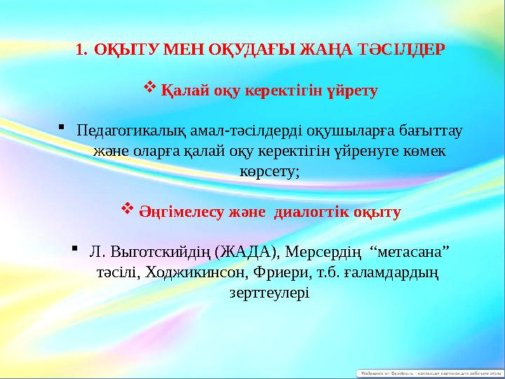 1. ОҚЫТУ МЕН ОҚУДАҒЫ ЖАҢА ТӘСІЛДЕР  Қалай оқу керектігін үйрету  Педагогикалық амал-тәсілдерді оқушыларға бағыттау және олар