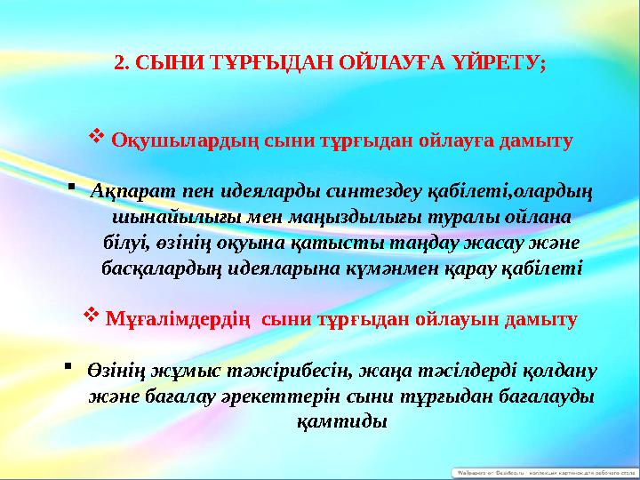 2. СЫНИ ТҰРҒЫДАН ОЙЛАУҒА ҮЙРЕТУ;  Оқушылардың сыни тұрғыдан ойлауға дамыту  Ақпарат пен идеяларды синтездеу қабілеті,олардың