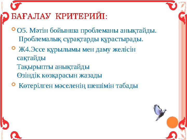 БАҒАЛАУ КРИТЕРИЙІ:  О5. Мәтін бойынша проблеманы анықтайды. Проблемалық сұрақтарды құрастырады.  Ж4.Эссе құрылымы мен даму