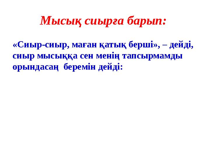 Мысық сиырға барып: «Сиыр-сиыр, маған қатық берші», – дейді, сиыр мысыққа сен менің тапсырмамды орындасаң беремін дейді: