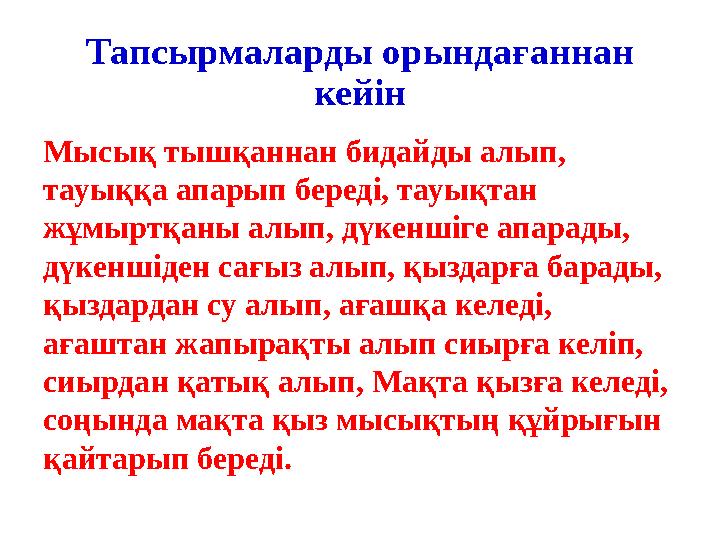 Тапсырмаларды орындағаннан кейін Мысық тышқаннан бидайды алып, тауыққа апарып береді, тауықтан жұмыртқаны алып, дүкеншіге апа