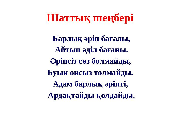 Шаттық шеңбері Барлық әріп бағалы, Айтып әділ бағаны. Әріпсіз сөз болмайды, Буын онсыз толмайды. Адам барлық әріпті, Арда