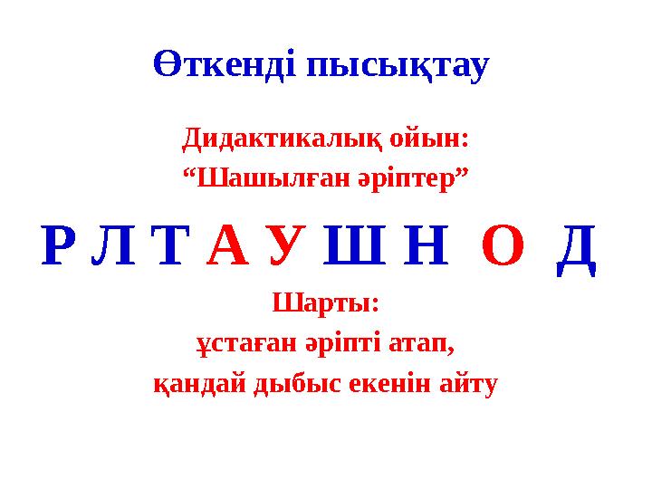 Өткенді пысықтау Дидактикалық ойын: “ Шашылған әріптер” Р Л Т А У Ш Н О Д Шарты: ұстаған әріпті атап, қандай дыбыс е