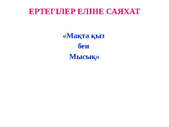 ЕРТЕГІЛЕР ЕЛІНЕ САЯХАТ «Мақта қыз бен Мысық»