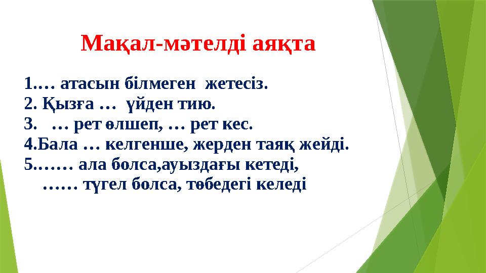 Мақал-мәтелді аяқта 1.… атасын білмеген жетесіз. 2. Қызға … үйден тию. 3. … рет өлшеп, … рет кес. 4.Бала … к